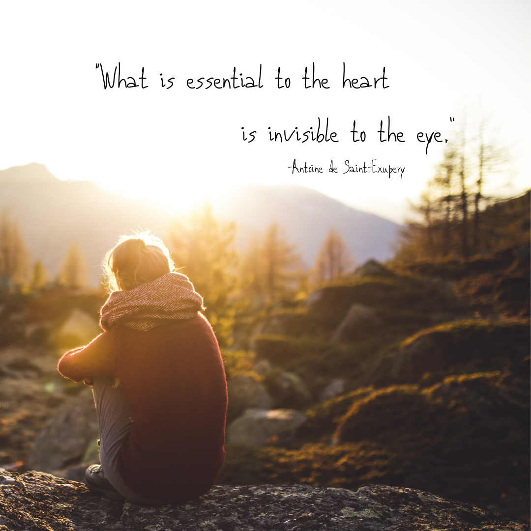 “What is essential to the heart is invisible to the eye.”