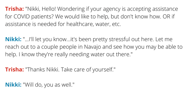 Trisha_ Nikki, Hello! Wondering if your agency is accepting assistance for COVID patients? We would like to help, but dont know how. OR if assistance is needed for healthcare, water, etc. Nikki_ ...Ill let you kn-2